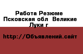 Работа Резюме. Псковская обл.,Великие Луки г.